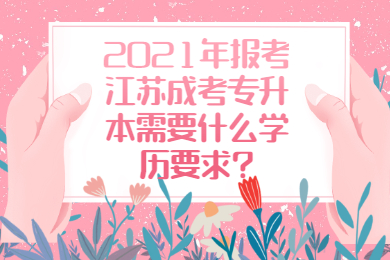 2021年报考江苏成考专升本需要什么学历要求?