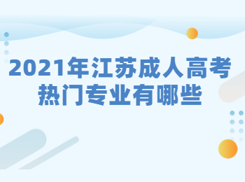 2021年江苏成人高考热门专业有哪些?
