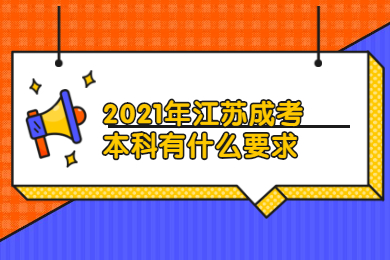 2021年江苏成考本科有什么要求？
