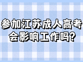 参加江苏成人高考会影响工作吗