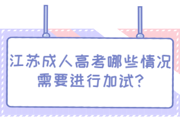 江苏成人高考哪些情况需要进行加试