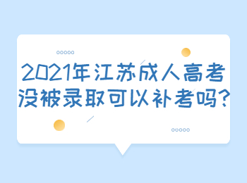2021年江苏成人高考没被录取可以补考吗