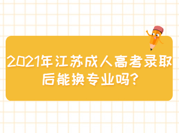 2021年江苏成人高考录取后能换专业吗
