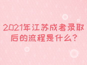 2021年江苏成考录取后的流程是什么