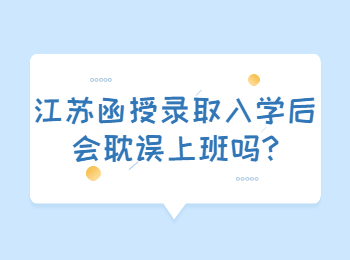 江苏函授录取入学后会耽误上班吗