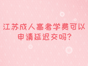 江苏成人高考学费可以申请延迟交吗