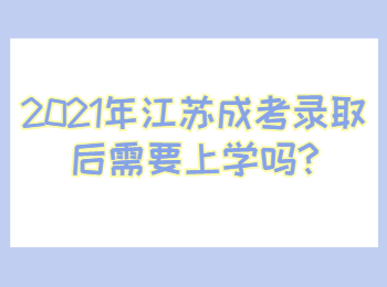 2021年江苏成考录取后需要上学吗