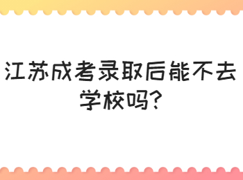 江苏成考录取后能不去学校吗