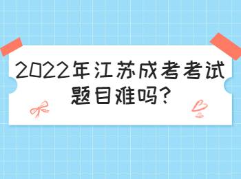 2022年江苏成考考试题目难吗