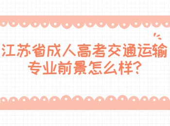 江苏省成人高考交通运输专业前景怎么样