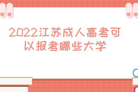 2022江苏成人高考可以报考哪些大学？