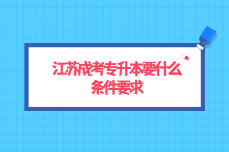 江苏成考专升本要什么条件要求？