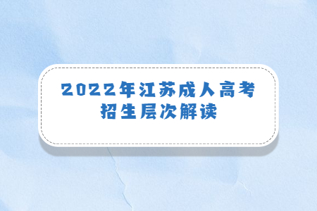 2022年江苏成人高考招生层次解读
