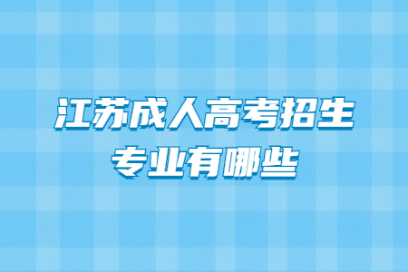 江苏成人高考招生专业有哪些?