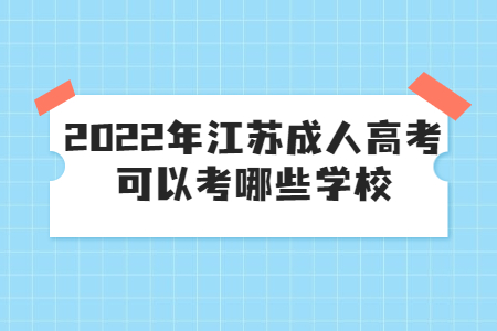 2022年江苏成人高考可以考哪些学校？