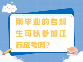 刚毕业的专科生可以参加江苏成考吗？