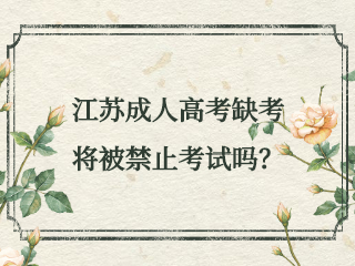 江苏成人高考缺考将被禁止考试吗？