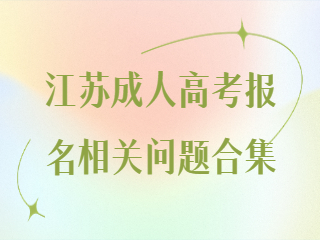 江苏成人高考报名相关问题合集