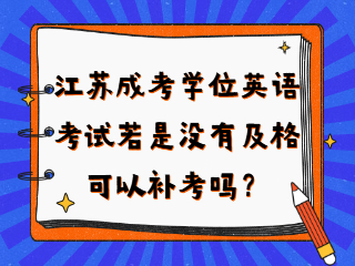 江苏成人高考学位英语考试若是没有及格还可以进行补考吗？
