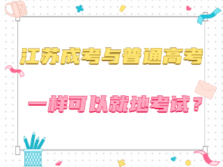 江苏成人高考与普通高考一样可以就地考试吗？