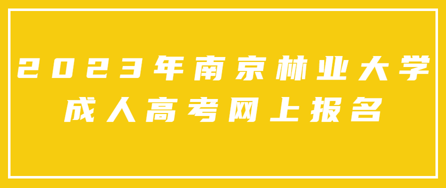 2023年南京林业大学成人高考网上报名