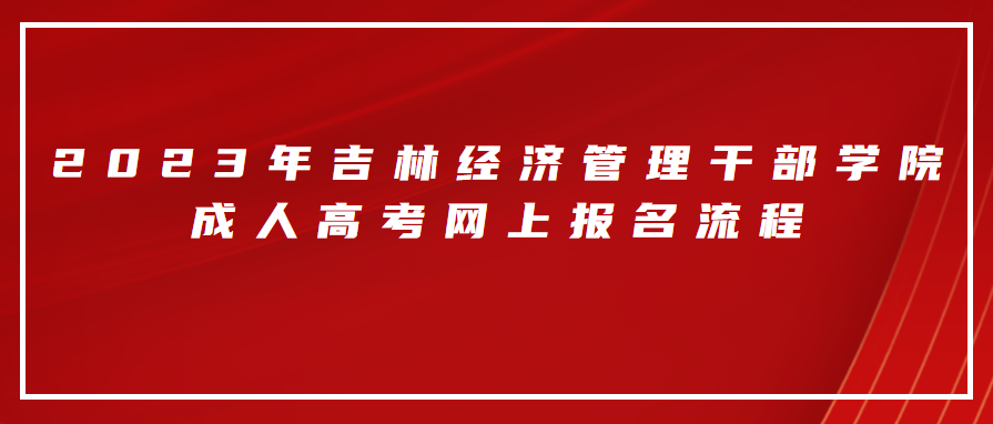 2023年吉林经济管理干部学院成人高考网上报名流程