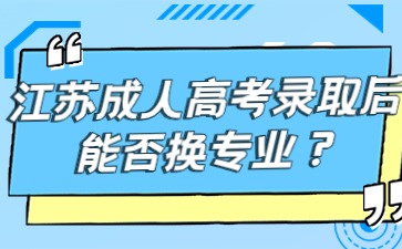 江苏成人高考录取后能否换专业？