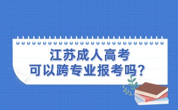 江苏成人高考可以跨专业报考吗？