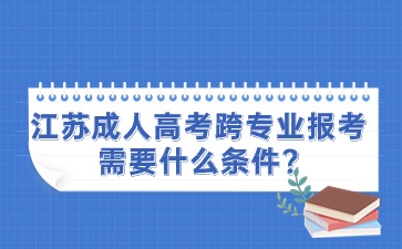江苏成人高考跨专业报考需要什么条件?