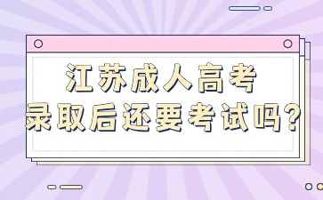 江苏成人高考录取后还要考试吗?